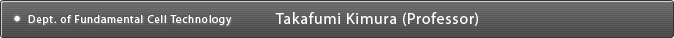 Dept. of Fundamental Cell Technology Takafumi Kimura(Professor)