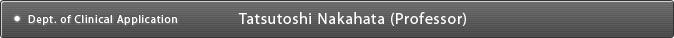 Dept. of Clinical Application Tatsutoshi Nakahata (Professor)