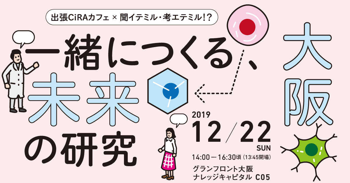 出張ciraカフェ 聞イテミル 考エテミル 一緒につくる未来の研究 開催のお知らせ ニュース ニュース イベント Cira サイラ 京都大学 Ips細胞研究所